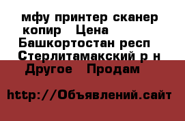  мфу принтер сканер копир › Цена ­ 4 000 - Башкортостан респ., Стерлитамакский р-н Другое » Продам   